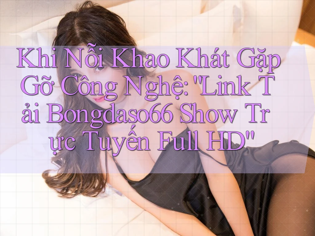 Khi Nỗi Khao Khát Gặp Gỡ Công Nghệ: “Link Tải Bongdaso66 Show Trực Tuyến Full HD” Khi Nỗi Khao Khát Gặp Gỡ Công Nghệ: “Link Tải Bongdaso66 Show Trực Tuyến Full HD”