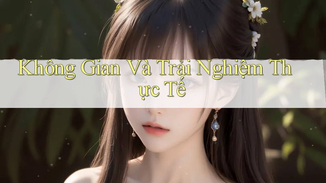 Không Gian Và Trải Nghiệm Thực Tế