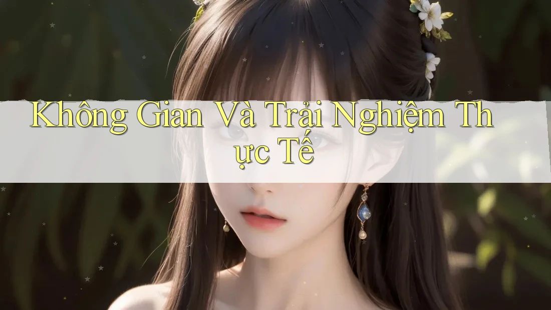 Không Gian Và Trải Nghiệm Thực Tế