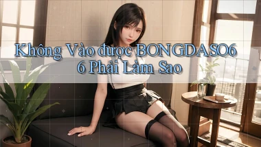 không vào được bongdaso66 phải làm sao