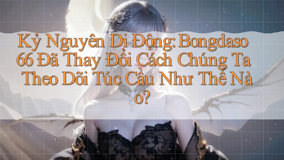 Kỷ Nguyên Di Động: Bongdaso66 Đã Thay Đổi Cách Chúng Ta Theo Dõi Túc Cầu Như Thế Nào? Kỷ Nguyên Di Động: Bongdaso66 Đã Thay Đổi Cách Chúng Ta Theo Dõi Túc Cầu Như Thế Nào?