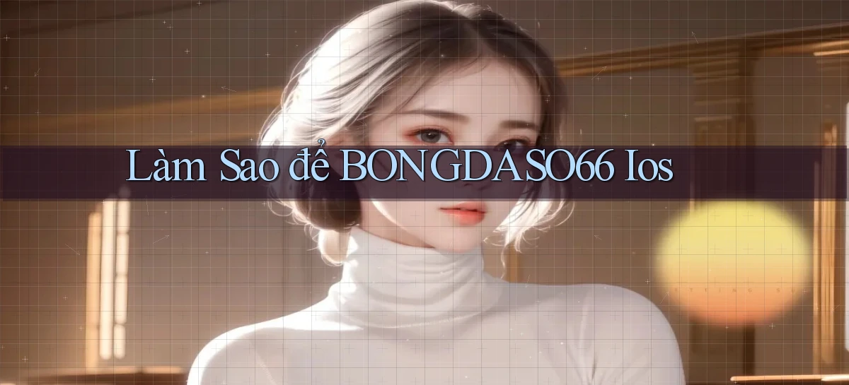 làm sao để bongdaso66 ios