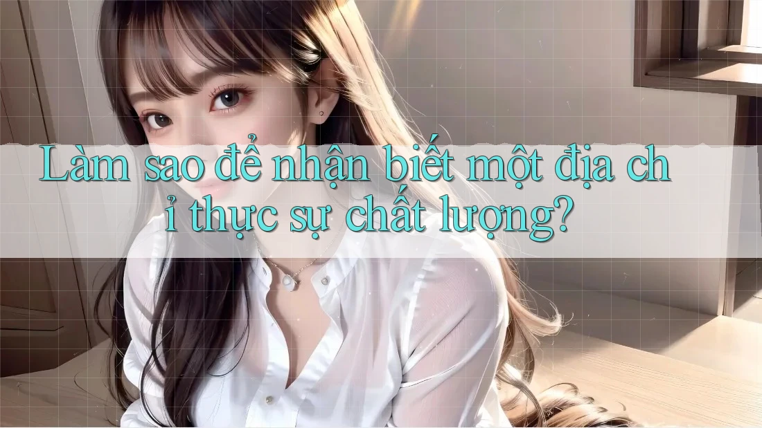 Làm sao để nhận biết một địa chỉ thực sự chất lượng?