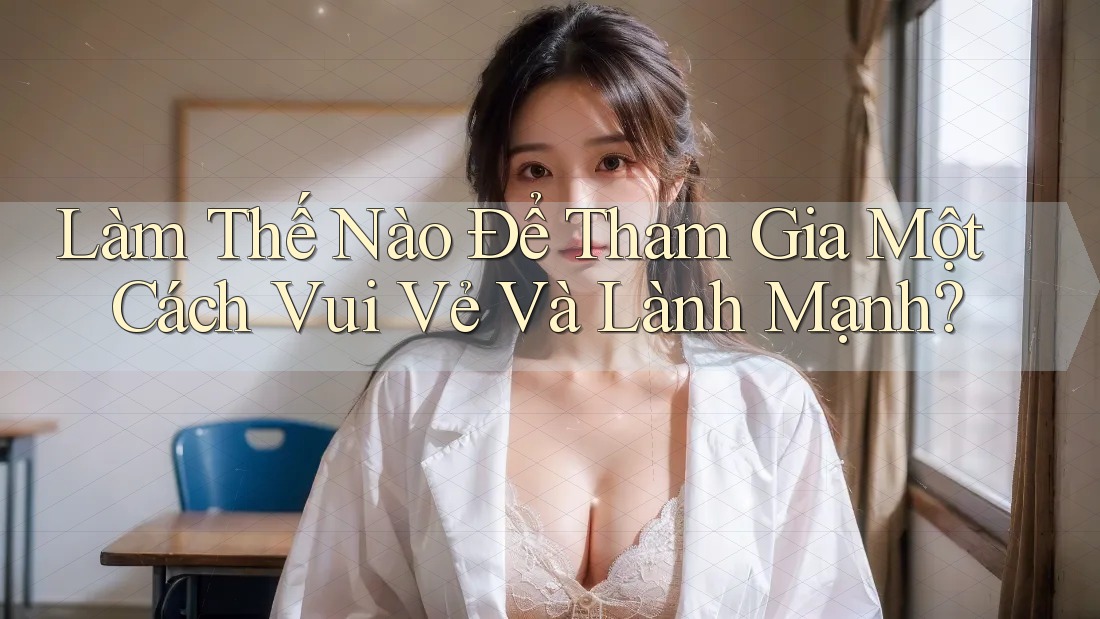 Làm Thế Nào Để Tham Gia Một Cách Vui Vẻ Và Lành Mạnh?