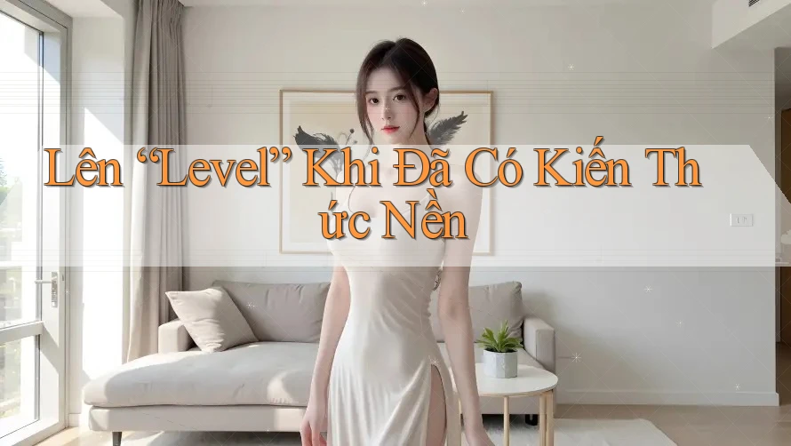 Lên “Level” Khi Đã Có Kiến Thức Nền