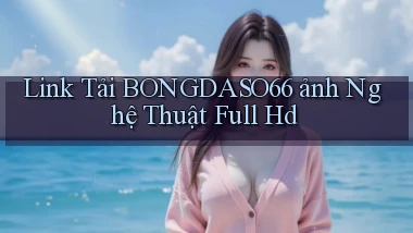 link tải bongdaso66 ảnh nghệ thuật full hd