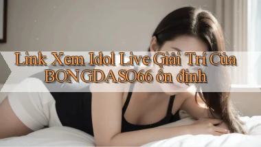 link xem idol live giải trí của bongdaso66 ổn định