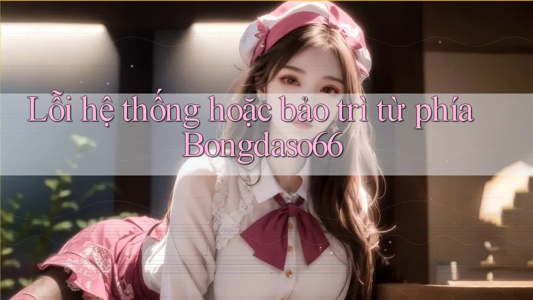 Lỗi hệ thống hoặc bảo trì từ phía Bongdaso66