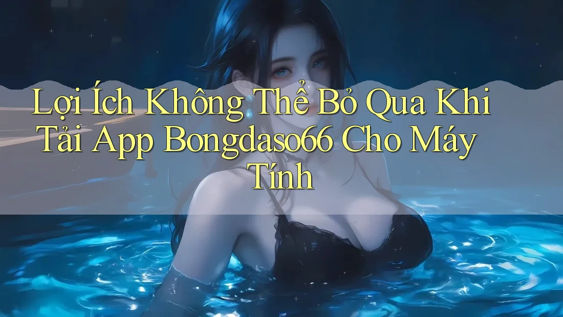 Lợi Ích Không Thể Bỏ Qua Khi Tải App Bongdaso66 Cho Máy Tính Lợi Ích Không Thể Bỏ Qua Khi Tải App Bongdaso66 Cho Máy Tính