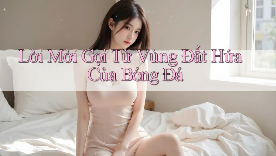 Lời Mời Gọi Từ Vùng Đất Hứa Của Bóng Đá