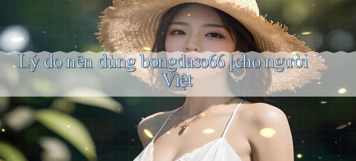 Lý do nên dùng bongdaso66 cho người Việt