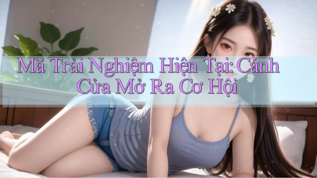 Mã Trải Nghiệm Hiện Tại: Cánh Cửa Mở Ra Cơ Hội