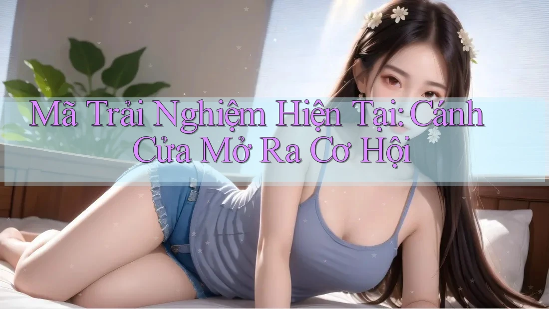 Mã Trải Nghiệm Hiện Tại: Cánh Cửa Mở Ra Cơ Hội