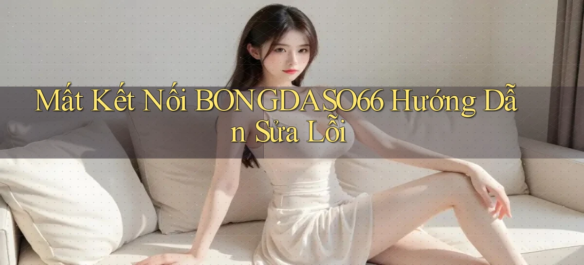 mất kết nối bongdaso66 hướng dẫn sửa lỗi