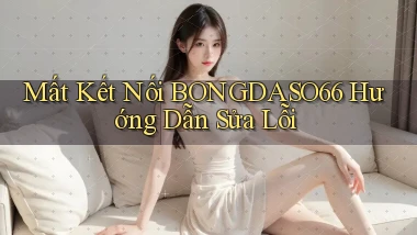 mất kết nối bongdaso66 hướng dẫn sửa lỗi