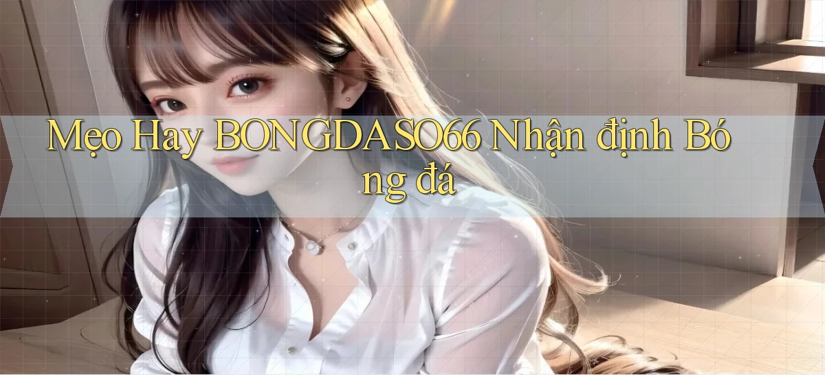 mẹo hay bongdaso66 nhận định bóng đá