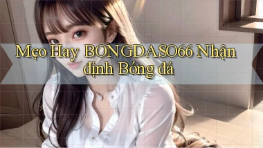 mẹo hay bongdaso66 nhận định bóng đá