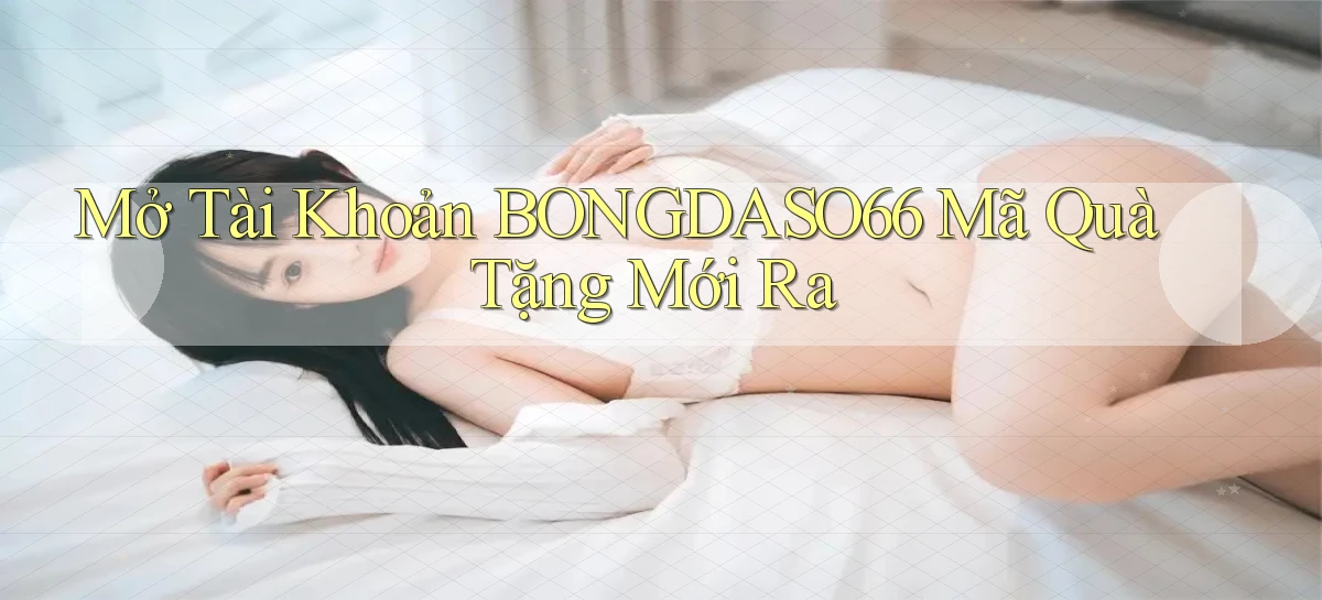 mở tài khoản bongdaso66 mã quà tặng mới ra