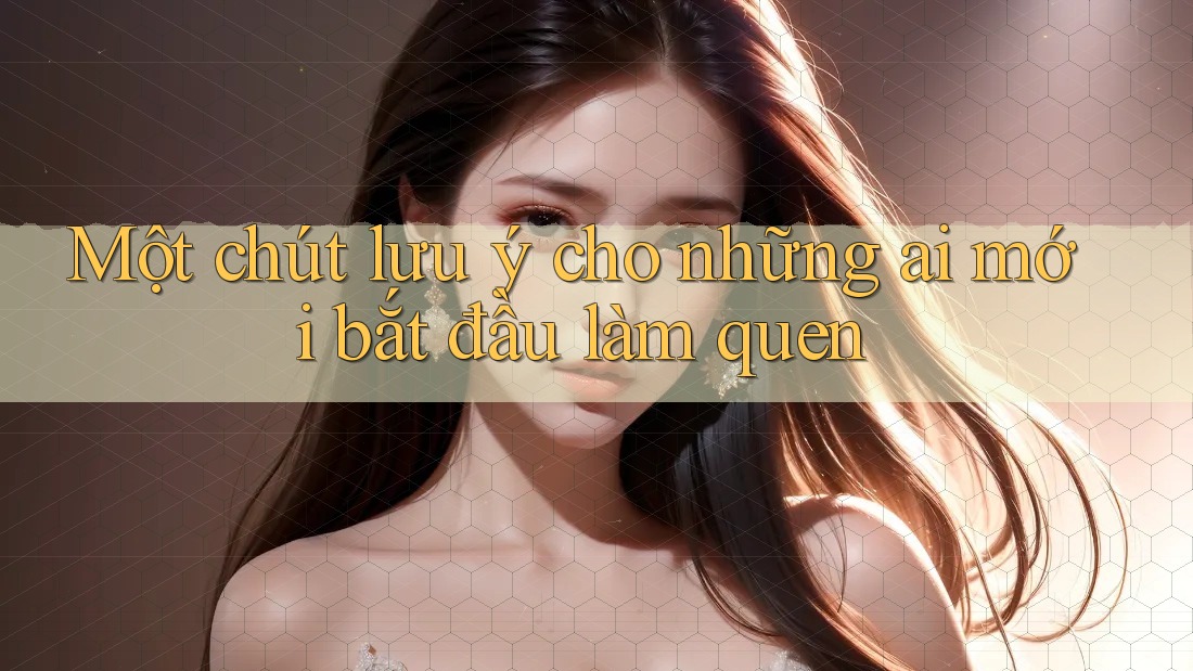 Một chút lưu ý cho những ai mới bắt đầu làm quen