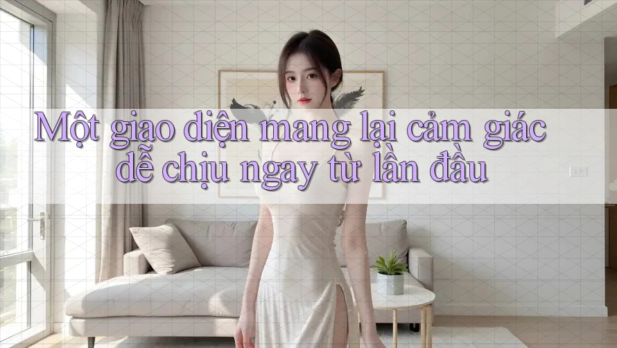 Một giao diện mang lại cảm giác dễ chịu ngay từ lần đầu Một giao diện mang lại cảm giác dễ chịu ngay từ lần đầu
