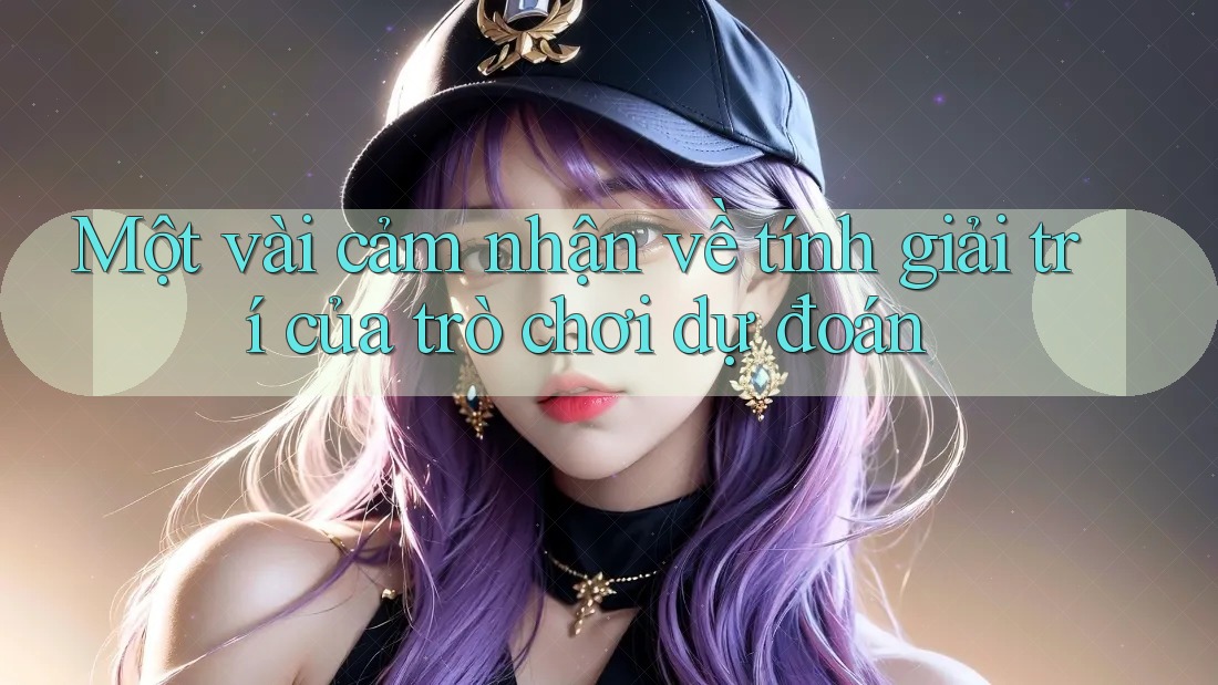 Một vài cảm nhận về tính giải trí của trò chơi dự đoán Một vài cảm nhận về tính giải trí của trò chơi dự đoán