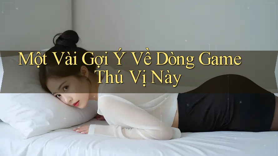 Một Vài Gợi Ý Về Dòng Game Thú Vị Này