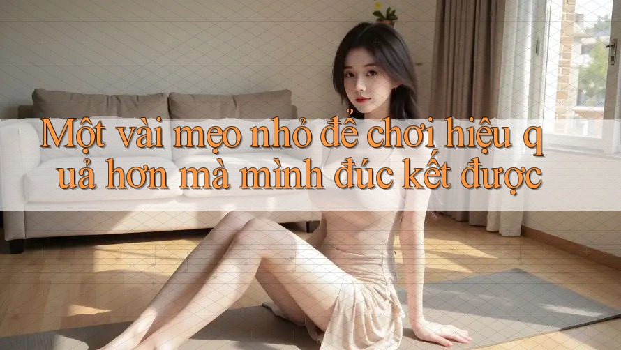 Một vài mẹo nhỏ để chơi hiệu quả hơn mà mình đúc kết được