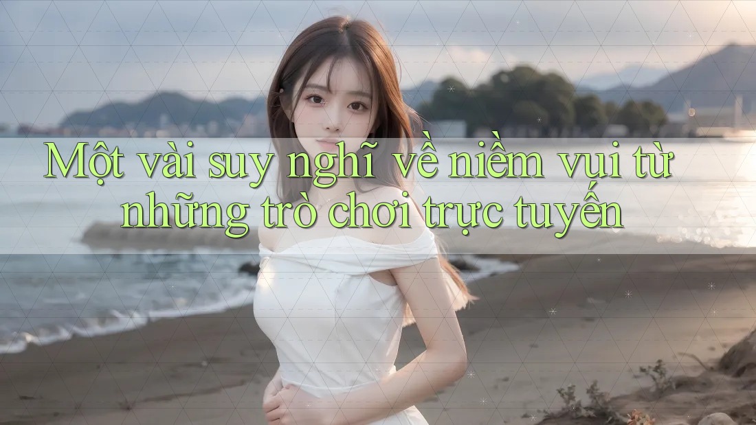 Một vài suy nghĩ về niềm vui từ những trò chơi trực tuyến