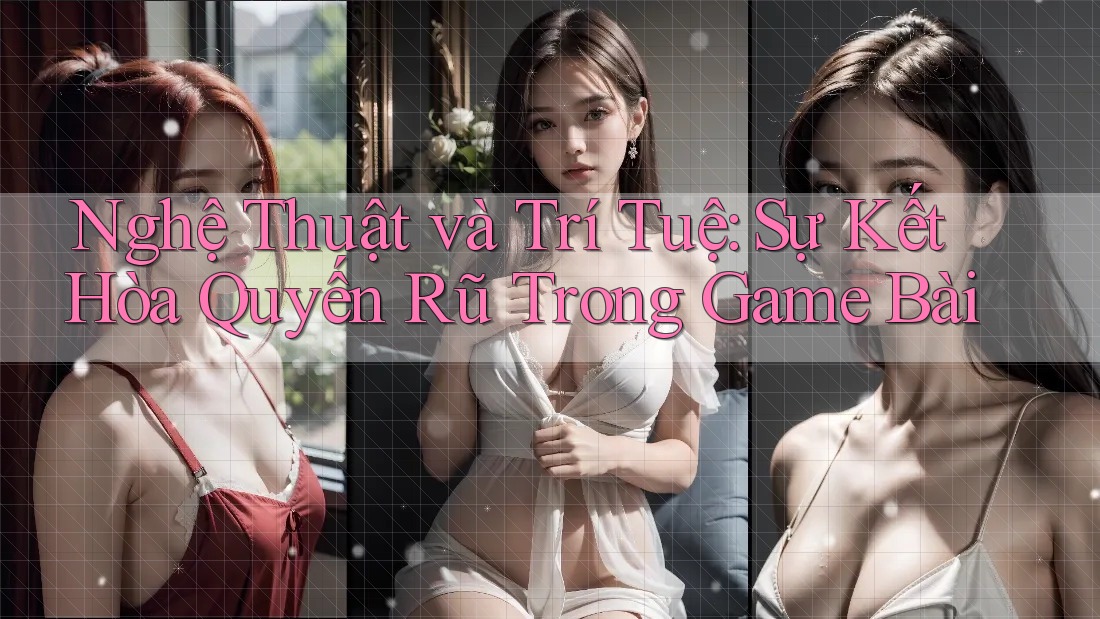 Nghệ Thuật và Trí Tuệ: Sự Kết Hòa Quyến Rũ Trong Game Bài