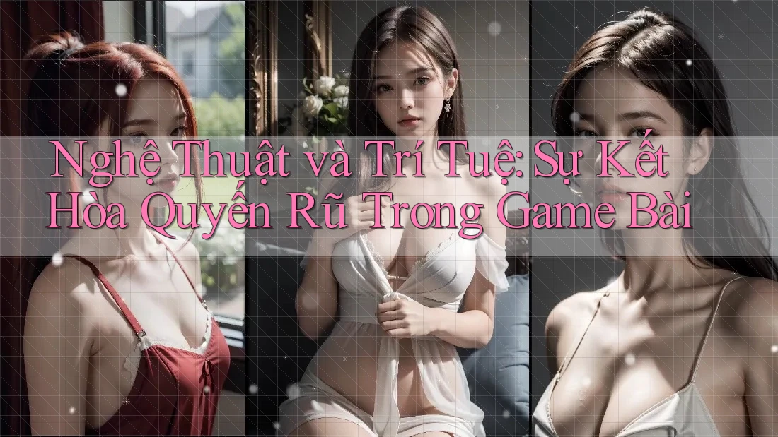 Nghệ Thuật và Trí Tuệ: Sự Kết Hòa Quyến Rũ Trong Game Bài Nghệ Thuật và Trí Tuệ: Sự Kết Hòa Quyến Rũ Trong Game Bài
