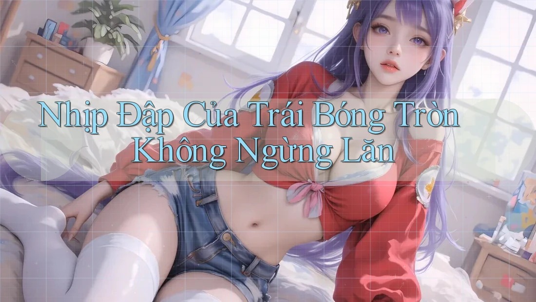 Nhịp Đập Của Trái Bóng Tròn Không Ngừng Lăn Nhịp Đập Của Trái Bóng Tròn Không Ngừng Lăn