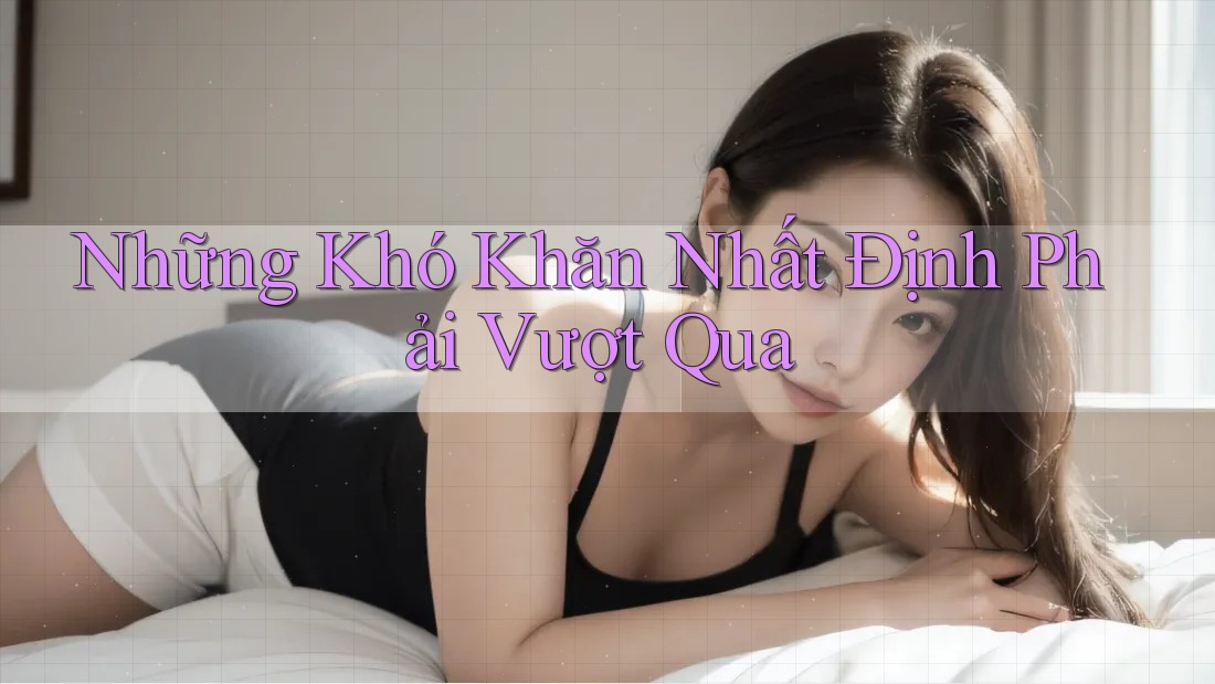 Những Khó Khăn Nhất Định Phải Vượt Qua