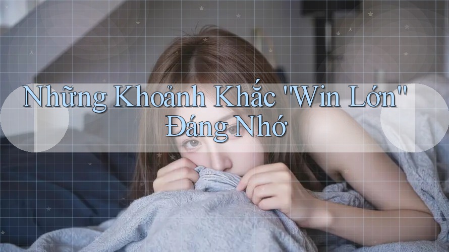 Những Khoảnh Khắc “Win Lớn” Đáng Nhớ