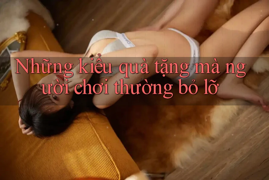 Những kiểu quà tặng mà người chơi thường bỏ lỡ Những kiểu quà tặng mà người chơi thường bỏ lỡ