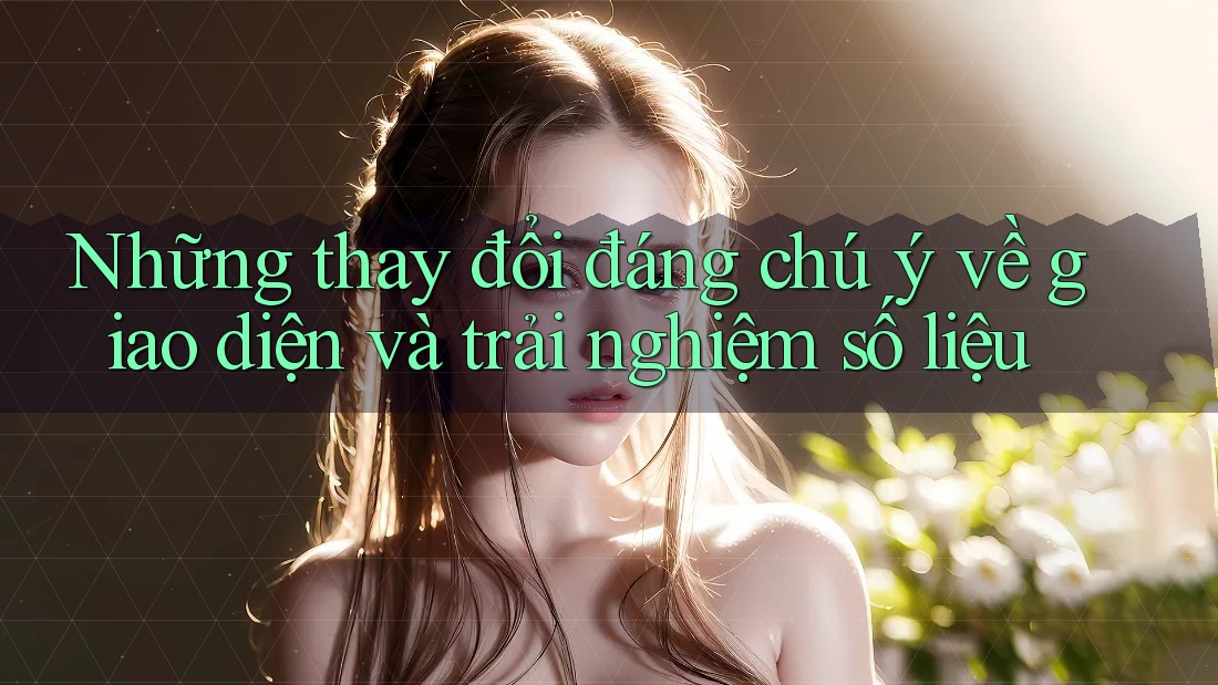 Những thay đổi đáng chú ý về giao diện và trải nghiệm số liệu
