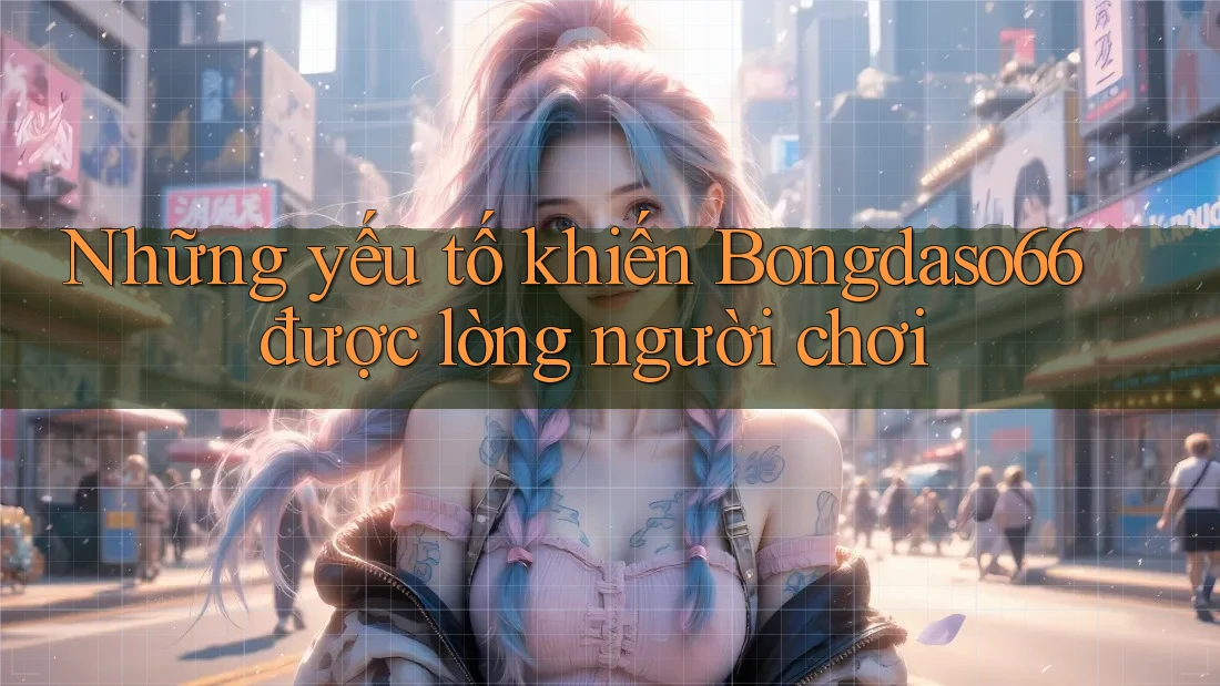 Những yếu tố khiến Bongdaso66 được lòng người chơi