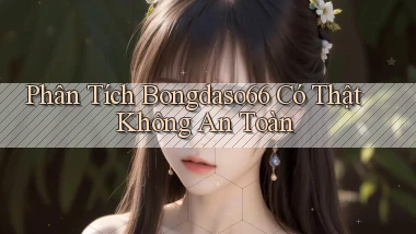 phân tích bongdaso66 có thật không an toàn