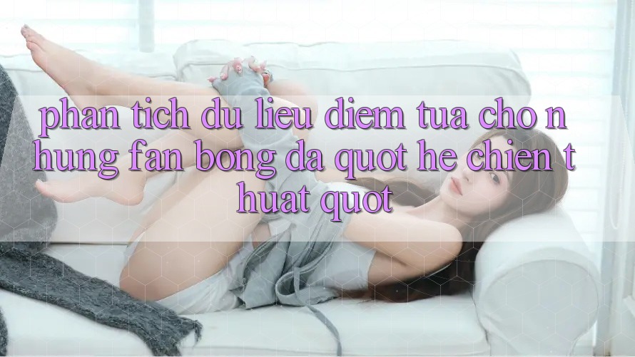 Phân tích dữ liệu – Điểm tựa cho những fan bóng đá " hệ chiến thuật"