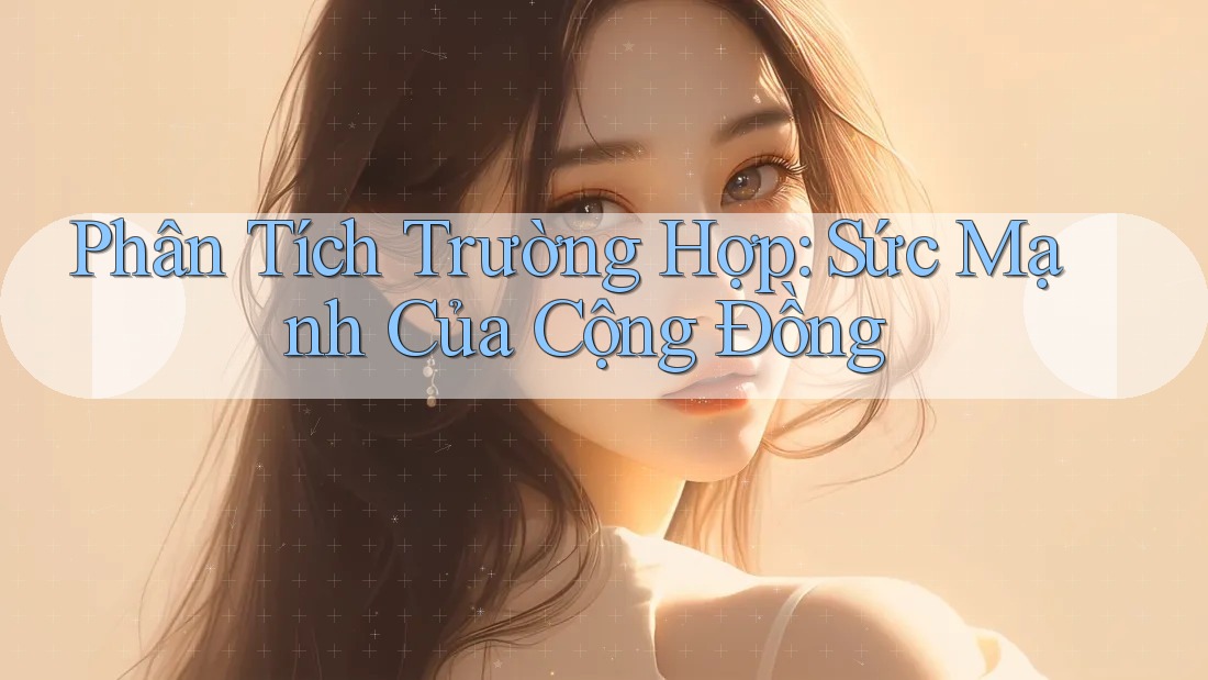 Phân Tích Trường Hợp: Sức Mạnh Của Cộng Đồng Phân Tích Trường Hợp: Sức Mạnh Của Cộng Đồng