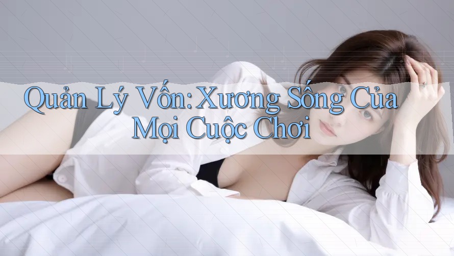 Quản lý vốn – Xương sống của mọi cuộc chơi