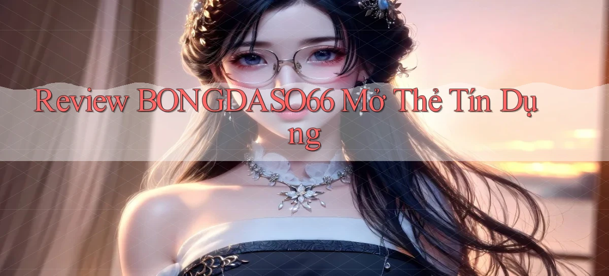 review bongdaso66 mở thẻ tín dụng