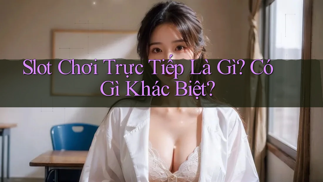 Slot Chơi Trực Tiếp Là Gì? Có Gì Khác Biệt?