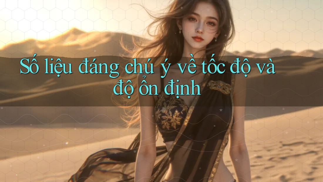Số liệu đáng chú ý về tốc độ và độ ổn định