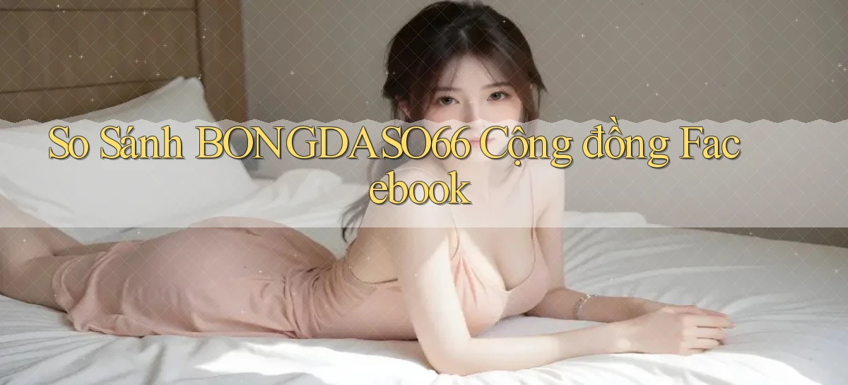 so sánh bongdaso66 cộng đồng facebook