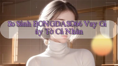 so sánh bongdaso66 vay giấy tờ cá nhân