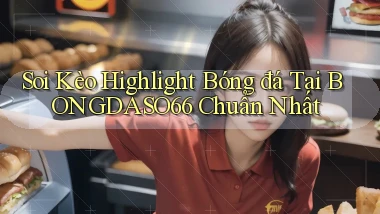 soi kèo highlight bóng đá tại bongdaso66 chuẩn nhất