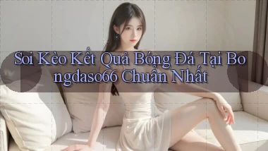 soi kèo kết quả bóng đá tại bongdaso66 chuẩn nhất