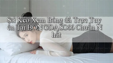 soi kèo xem bóng đá trực tuyến tại bongdaso66 chuẩn nhất