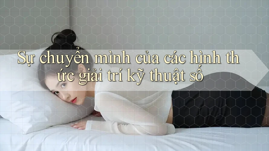 Sự chuyển mình của các hình thức giải trí kỹ thuật số