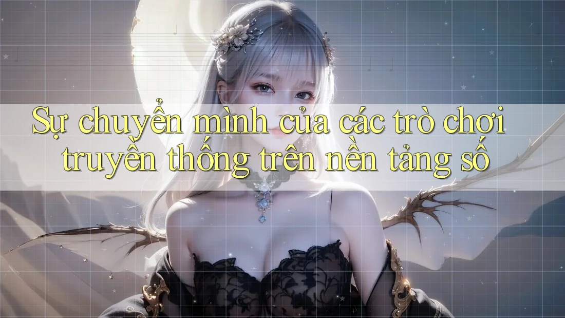 Sự chuyển mình của các trò chơi truyền thống trên nền tảng số
